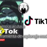 Anonymous acusa a Tik Tok de herramienta de espionaje masivo