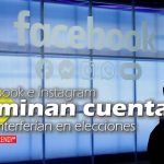Facebook e Instagram eliminan cuentas que interferían en elecciones